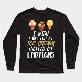 I Wish I Was Full Of Ice Cream Instead Of Emotions Long Sleeve T-Shirt